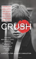 CRUSH: Writers Reflect on Love, Longing, and the Lasting Power of Their First Celebrity Crush - Cathy Alter, Dave Singleton