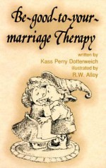 Be Good to Your Marriage Therapy (Elf Self Help) - Kass Dotterweich