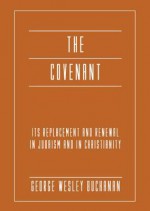 The Covenant: Its Replacement and Renewal in Judaism and in Christianity - George Wesley Buchanan