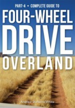 Guide to 4-Wheel Drive. Part-4: Overland (The Complete Guide to Four-Wheel Drive) - Andrew St. Pierre White