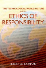 The Technological World Picture and an Ethics of Responsibility: Struggles in the Ethics of Technology - Egbert Schuurman, John H. Kok