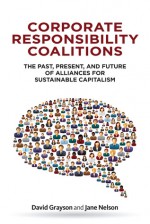 Corporate Responsibility Coalitions: The Past, Present, and Future of Alliances for Sustainable Capitalism - David Grayson, Jane Nelson