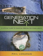 Generation Next: A Catholic Guide to Financial Freedom for Young Adults - Phil Lenahan