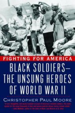 Fighting for America: Black Soldiers-the Unsung Heroes of World War II - Christopher Paul Moore