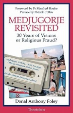 Medjugorje Revisted: 30 Years of Visions or Religious Fraud? - Donal Anthony Foley