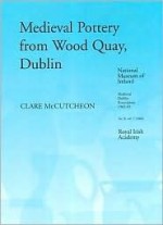 The Medieval Pottery from the Waterfront Excavations at Wood Quay, Dublin (Medieval Dublin Excavations, 1962-81) - Clare Mccutcheon