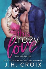 This Crazy Love (Swoon #1) - J.H. Croix