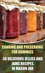 Canning and Preserving for Dummies: 30 Delicious Jellies and Jams Recipes in Mason Jar: (Summer Canning And Preserving) (Canning And Preserving Recipes, Canning Recipes Cookbook) - Charlotte Cook