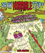 Draw Horrible Stuff: A Step-by-Step Guide to Drawing All Things Yucky! - Paul Gamble