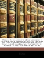 A Treatise On the Abuses of the Laws, Particularly in Actions by Arrest: Pointing Out Numerous Hardships and Abuses, in the Different Courts, from the ... of the King's Bench Prison, and the Spu - James Pearce