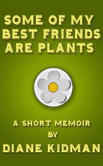 Some of My Best Friends Are Plants: A Short Memoir - Diane Kidman