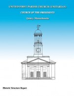 United First Parish Church (Unitarian) Church of the Presidents Historic Structure Report - Peggy A Albee, Richard C Crisson, Judith M Jacob