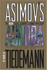 Asimov's Aurora: The New Isaac Asimov's Robot Mystery (v. 1) - Mark W. Tiedmann