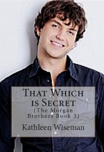 That Which Is Secret (The Morgan Brothers Book 3) - Kathleen Wiseman