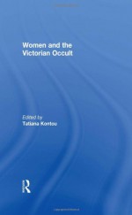 Women and the Victorian Occult - Tatiana Kontou