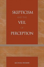 Skepticism and the Veil of Perception (Studies in Epistemology and Cognitive Theory) - Michael Huemer