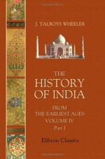 The History Of India From The Earliest Ages: Volume 4. Part 1. Mussulman Rule - James Talboys Wheeler