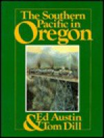 The Southern Pacific in Oregon - Ed Austin, Tom Dill, Pacific Fast Mail Staff, Mike Pearsall