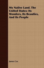 My Native Land. the United States: Its Wonders, Its Beauties, and Its People - James Cox