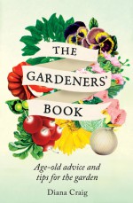 The Gardeners' Book: Age-Old Advice and Tips for the Garden - Diana Craig