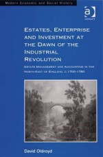 Estates, Enterprise and Investment at the Dawn of the Industrial Revolution: Estate Management and Accounting in the North-East of England, C.1700-178 - David Oldroyd