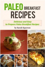 Paleo Breakfast Recipes: Delicious and Easy to Prepare Paleo Breakfast Recipes - Sarah Sparrow