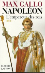 Napoléon - tome 3 - L'Empereur des rois 1806-1812 (French Edition) - Max Gallo