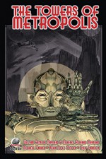 The Towers of Metropolis Volume One - Pedro Miguel Manita Pereira Da Cruz, Erik Franklin, Michael Panush, Michael Maynard, Kevin Olson, Fred Adams, William Maynard Hutchins