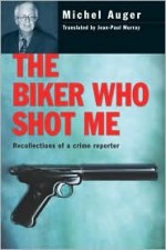 The Biker Who Shot Me: Recollections of a Crime Reporter - Michel Auger