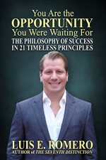 You Are the Opportunity You Were Waiting For: The Philosophy of Success in 21 Timeless Principles - Luis Romero