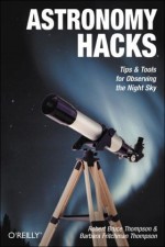 Astronomy Hacks: Tips and Tools for Observing the Night Sky - Robert Bruce Thompson, Barbara Fritchman Thompson