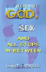 Slightly Off: God, Sex and All Stops Between - Daniel Reynolds, Erin Kincannon