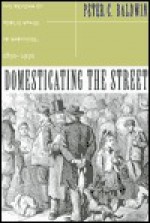 DOMESTICATING THE STREET: REFORM OF PUBLIC SPACE HARTFORD,1850-193 - Peter C. Baldwin, Zane L. Miller