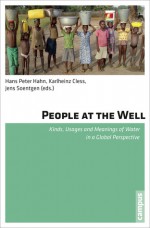 People at the Well: Kinds, Usages and Meanings of Water in a Global Perspective - Hans Peter Hahn, Karlheinz Cless, Jens Soentgen