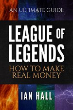 League of Legends How to Make Real Money: An ultimate guide - Ian Hall