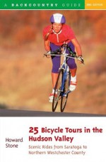 25 Bicycle Tours in the Hudson Valley: Scenic Rides from Saratoga to Northern Westchester Country (Second Edition) (25 Bicycle Tours) - Howard Stone, Backcountry Publications