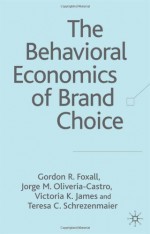 The Behavioural Economics of Brand Choice - Gordon R. Foxall, Jorge M. Olivera-Castro, Teresa C. Schrezenmaier, Vistoria K. James