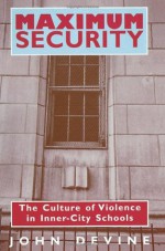 Maximum Security: The Culture of Violence in Inner-City Schools - John Devine