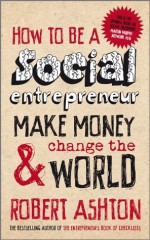 How to be a Social Entrepreneur: Make Money and Change the World - Robert Ashton