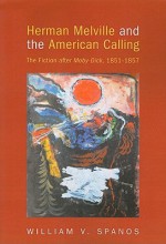 Herman Melville and the American Calling: The Fiction After Moby-Dick, 1851-1857 - William V. Spanos