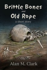 Brittle Bones and Old Rope - Alan M. Clark