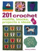 201 Crochet Motifs, Blocks, Projects & Ideas. Melody Griffiths - Melody Griffiths