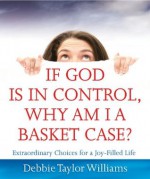 If God is in Control, Why Am I a Basket Case? - Debbie Williams