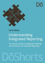 Understanding Integrated Reporting: The Concise Guide to Integrated Thinking and the Future of Corporate Reporting - Carol Adams