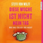 Diese Woche ist nicht mein Tag: Was uns täglich irre macht - Steffi von Wolff, Steffi von Wolff, audio media verlag