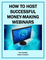 How to Host Successful Money-Making Webinars (Marketing Matters) - Joan Mullally, Evelyn Trimborn