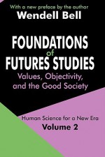 Foundations of Futures Studies: Human Science for a New Era: Values, Objectivity, and the Good Society - Wendell Bell