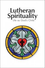 Lutheran Spirituality: Life as God's Child - Robert C. Baker