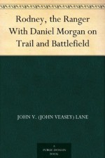 Rodney, the Ranger With Daniel Morgan on Trail and Battlefield - John V. (John Veasey) Lane, John Goss