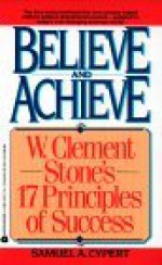 Believe and Achieve: W. Clement Stone's 17 Principles of Success - Samuel A. Cypert